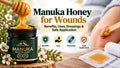 Manuka Honey for Wounds: Benefits, Uses, Dressings & Safe Application